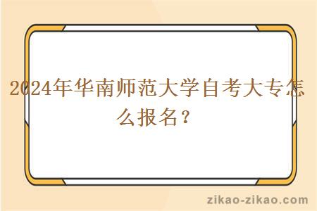 2024年华南师范大学自考大专怎么报名？