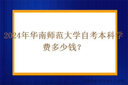 2024年华南师范大学自考本科学费多少钱？