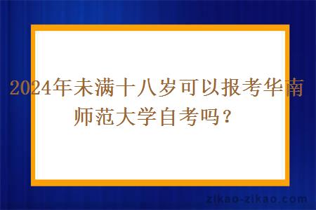 2024年未满十八岁可以报考华南师范大学自考吗？