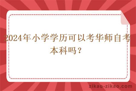 2024年小学学历可以考华师自考本科吗？