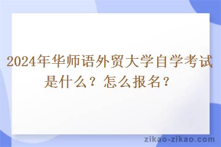 2024年华师语外贸大学自学考试是什么？怎么报名