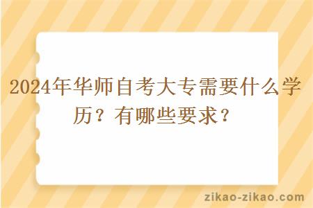 2024年华师自考大专需要什么学历？有哪些要求？