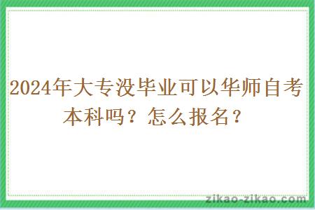 2024年大专没毕业可以华师自考本科吗？怎么报名？