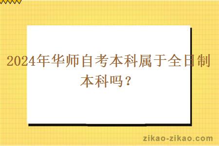 2024年华师自考本科属于全日制本科吗？