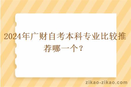 2024年广财自考本科专业比较推荐哪一个？