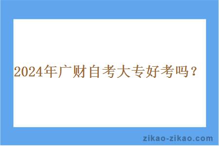 2024年广财自考大专好考吗？