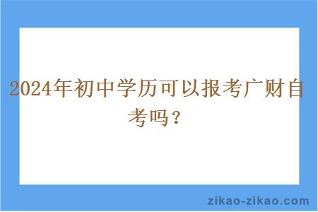 2024年初中学历可以报考广财自考吗？