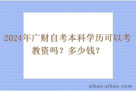 2024年广财自考本科学历可以考教资吗？多少钱？