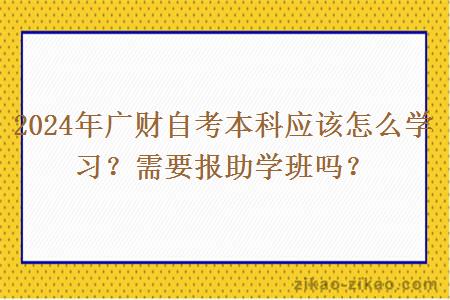 2024年广财自考本科应该怎么学习？需要报助学班吗？