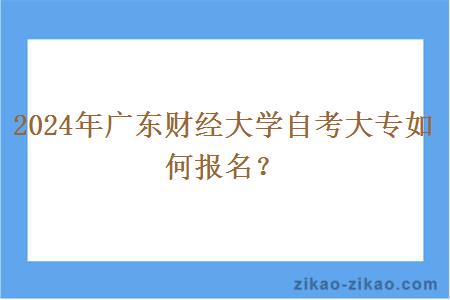 2024年广东财经大学自考大专如何报名？