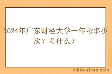 2024年广东财经大学一年考多少次？考什么？