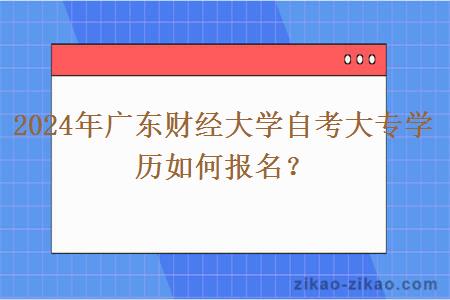 2024年广东财经大学自考大专学历如何报名？