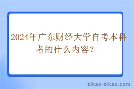  2024年广东财经大学自考本科考的什么内容？