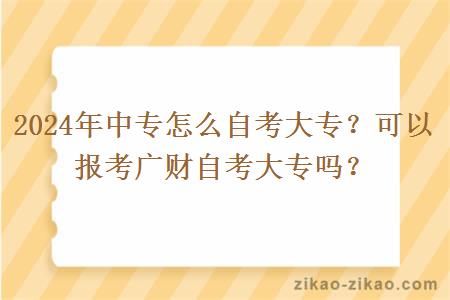 2024年中专怎么自考大专？可以报考广财自考大专