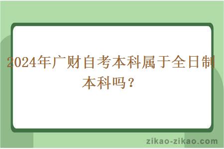 2024年广财自考本科属于全日制本科吗？