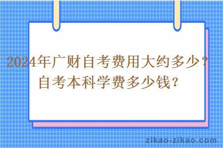 2024年广财自考费用大约多少？自考本科学费多少钱？