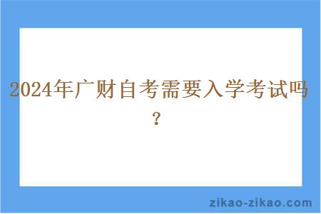 2024年广财自考需要入学考试吗？