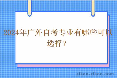 2024年广外自考专业有哪些可以选择？