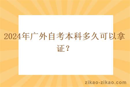 2024年广外自考本科多久可以拿证？