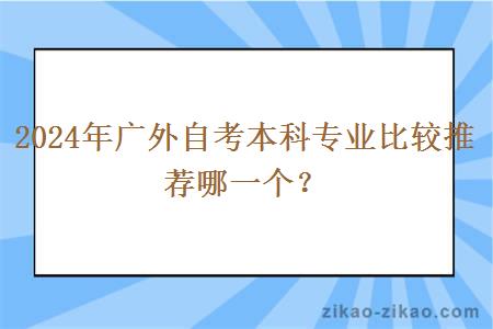 2024年广外自考本科专业比较推荐哪一个？