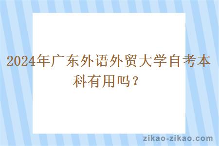 2024年广东外语外贸大学自考本科有用吗？