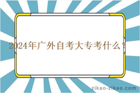 2024年广外自考大专考什么？