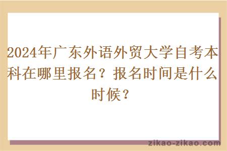 2024年广东外语外贸大学自考本科在哪里报名？报名时间是什么时候？