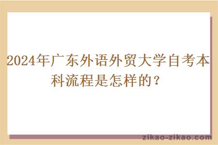 2024年广东外语外贸大学自考本科流程是怎样的？