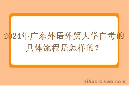 2024年广东外语外贸大学自考的具体流程是怎样的