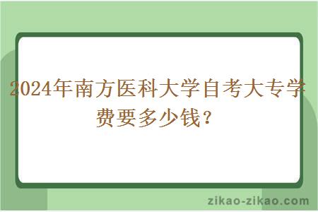 2024年南方医科大学自考大专学费要多少钱？