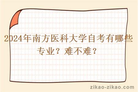 2024年南方医科大学自考有哪些专业？难不难？