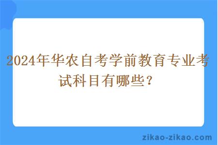 2024年华农自考学前教育专业考试科目有哪些？