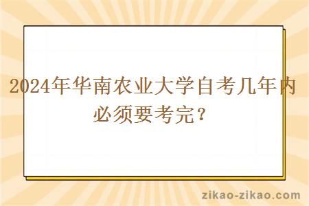 2024年华南农业大学自考几年内必须要考完？