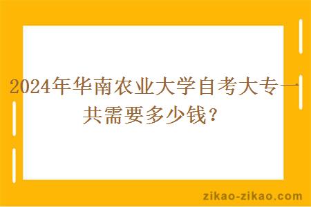 2024年华南农业大学自考大专一共需要多少钱？