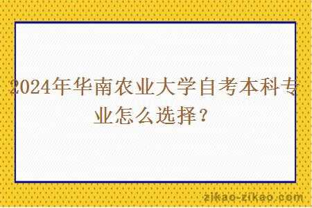 2024年华南农业大学自考本科专业怎么选择？