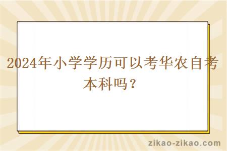 2024年小学学历可以考华农自考本科吗？