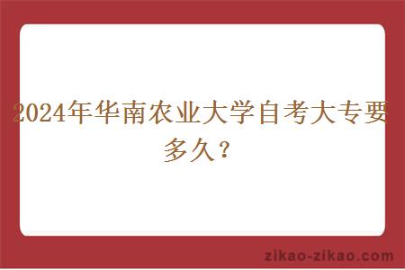 2024年华南农业大学自考大专要多久？