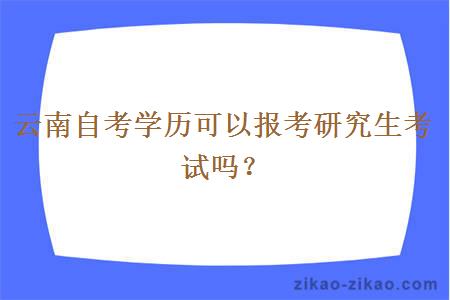 云南自考学历可以报考研究生考试吗？