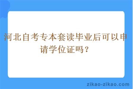 河北自考专本套读毕业后可以申请学位证吗？