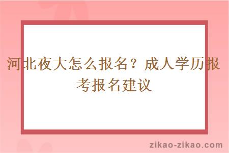 河北夜大怎么报名？成人学历报考报名建议