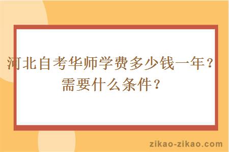 河北自考华师学费多少钱一年？需要什么条件？