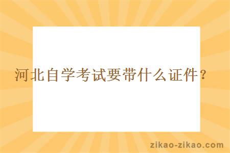 河北自学考试要带什么证件？