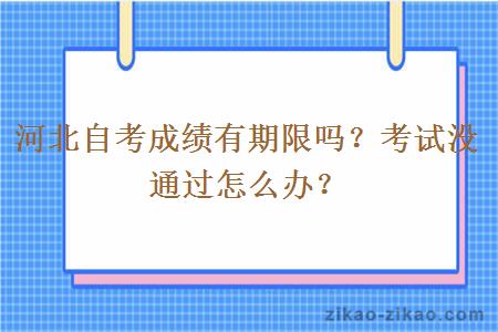 河北自考成绩有期限吗？考试没通过怎么办？