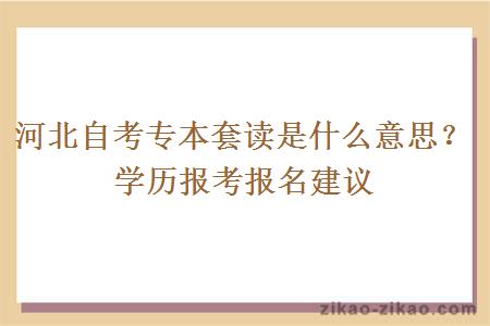 河北自考专本套读是什么意思？学历报考报名建议