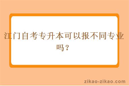 江门自考专升本可以报不同专业吗？