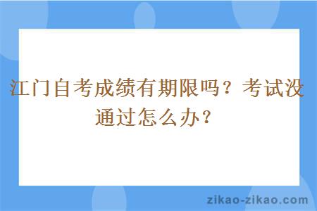 江门自考成绩有期限吗？考试没通过怎么办？