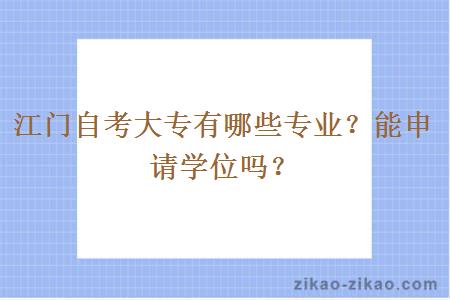 江门自考大专有哪些专业？能申请学位吗？