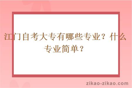 江门自考大专有哪些专业？什么专业简单？