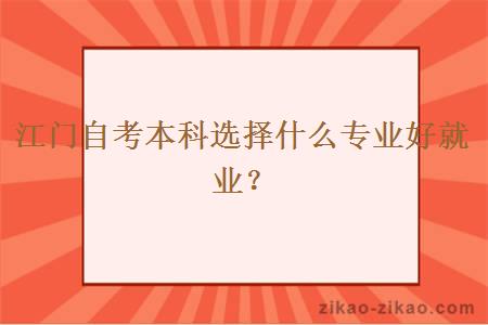 江门自考本科选择什么专业好就业？