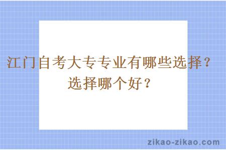 江门自考大专专业有哪些选择？选择哪个好？